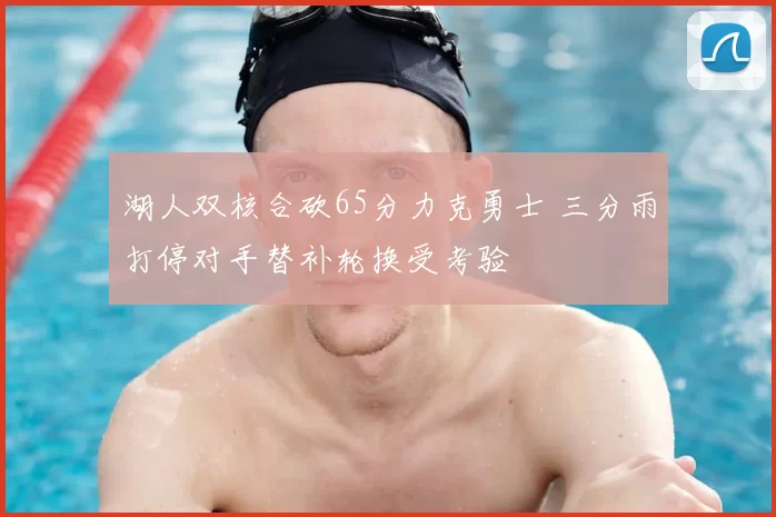湖人双核合砍65分力克勇士 三分雨打停对手替补轮换受考验
