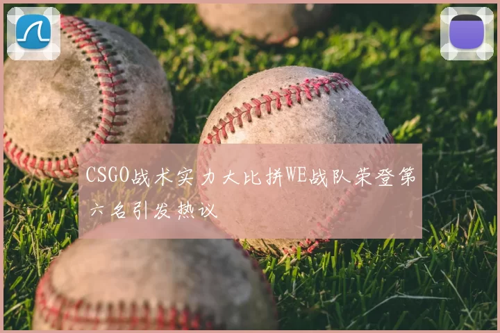 CSGO战术实力大比拼WE战队荣登第六名引发热议