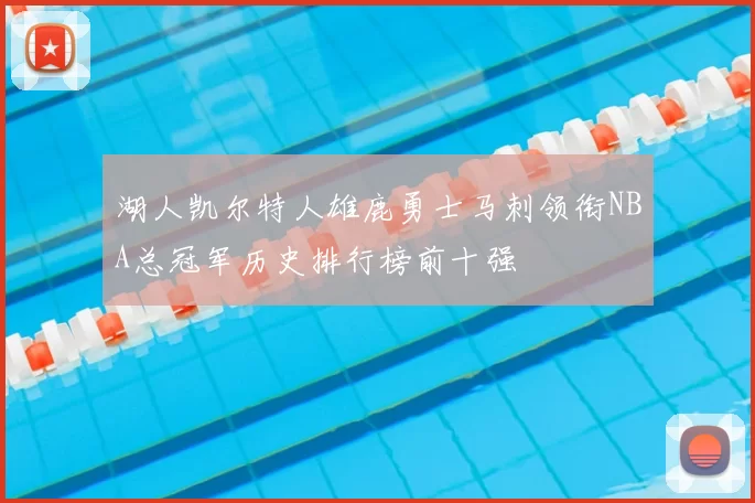 湖人凯尔特人雄鹿勇士马刺领衔NBA总冠军历史排行榜前十强
