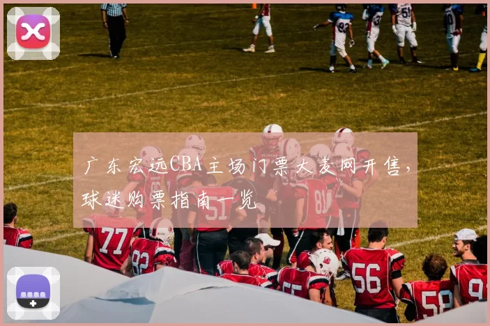 广东宏远CBA主场门票大麦网开售,球迷购票指南一览
