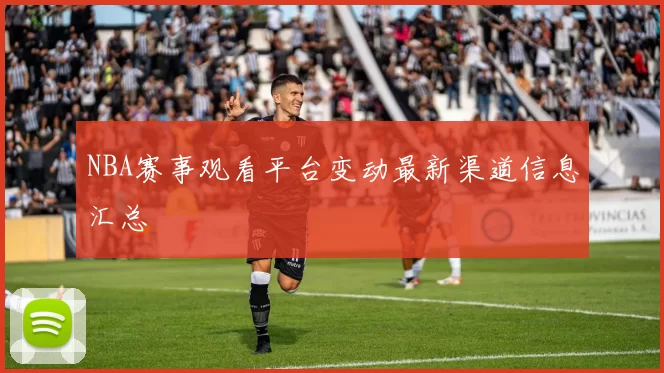 NBA赛事观看平台变动最新渠道信息汇总
