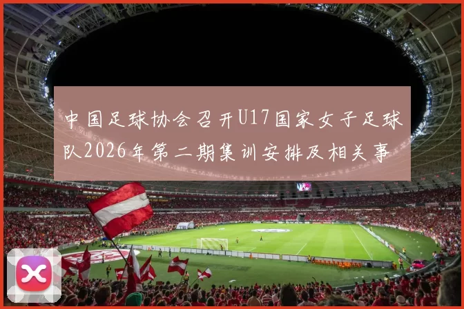 中国足球协会召开U17国家女子足球队2026年第二期集训安排及相关事项通知
