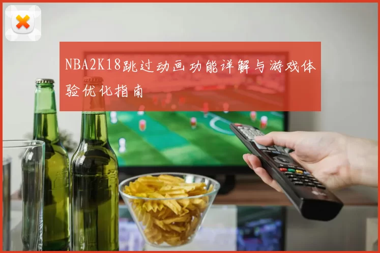 NBA2K18跳过动画功能详解与游戏体验优化指南