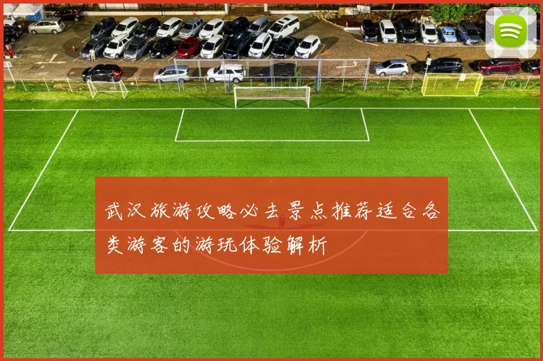 武汉旅游攻略必去景点推荐适合各类游客的游玩体验解析