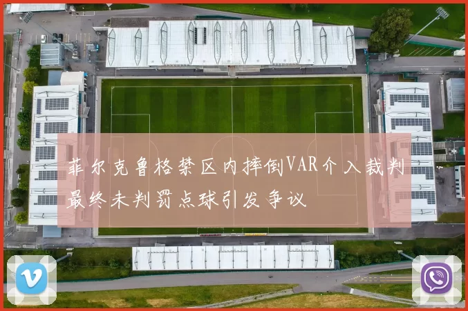 菲尔克鲁格禁区内摔倒VAR介入裁判最终未判罚点球引发争议