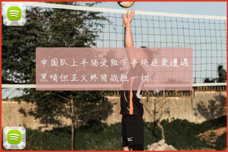 中国队上半场受阻下半场逆袭遭遇黑哨但正义终将战胜一切