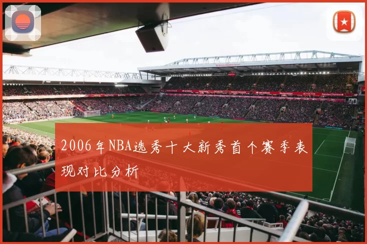 2006年NBA选秀十大新秀首个赛季表现对比分析