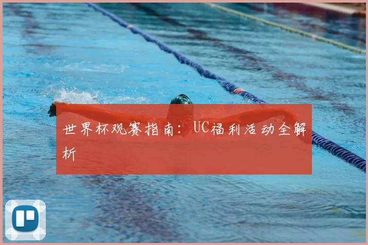世界杯观赛指南：UC福利活动全解析
