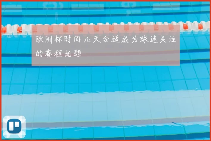 欧洲杯时间几天合适成为球迷关注的赛程话题