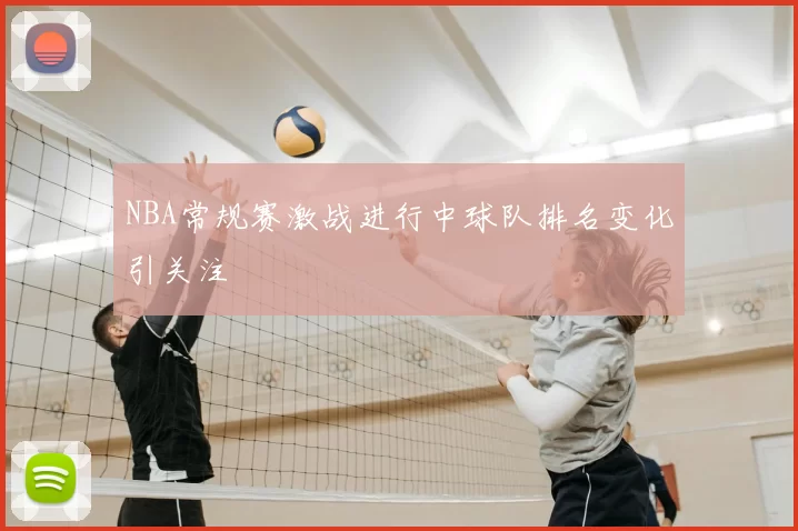 NBA常规赛激战进行中球队排名变化引关注