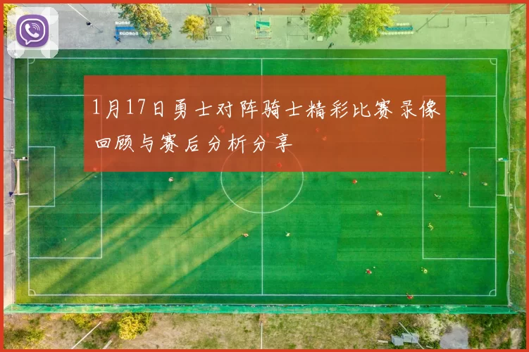 1月17日勇士对阵骑士精彩比赛录像回顾与赛后分析分享