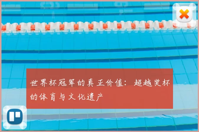 世界杯冠军的真正价值:超越奖杯的体育与文化遗产