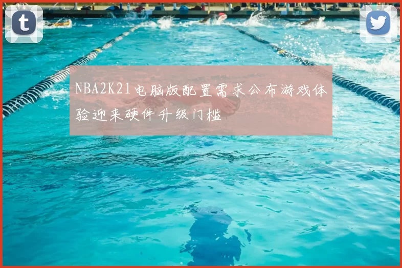 NBA2K21电脑版配置需求公布游戏体验迎来硬件升级门槛