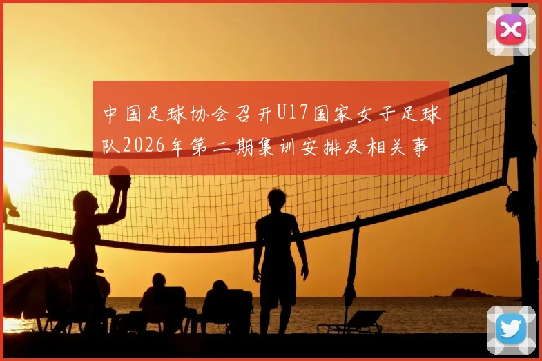 中国足球协会召开U17国家女子足球队2026年第二期集训安排及相关事项通知