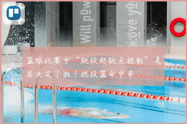 篮球比赛中“跳投起跳点控制”是否决定了抗干扰投篮命中率