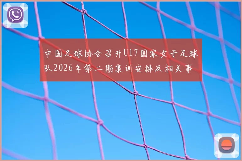 中国足球协会召开U17国家女子足球队2026年第二期集训安排及相关事项通知