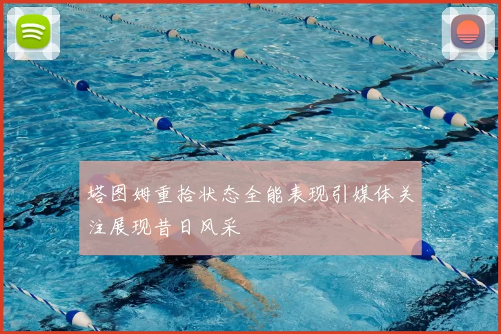 塔图姆重拾状态全能表现引媒体关注展现昔日风采