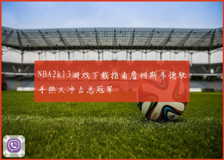 NBA2k13游戏下载指南詹姆斯韦德联手热火冲击总冠军