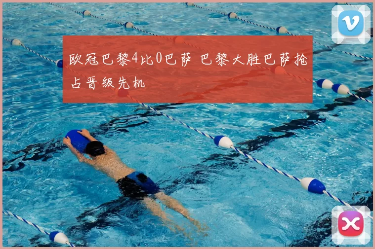 欧冠巴黎4比0巴萨 巴黎大胜巴萨抢占晋级先机