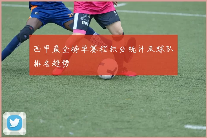 西甲最全榜单赛程积分统计及球队排名趋势