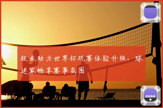 极米助力世界杯观赛体验升级，球迷家畅享赛事氛围