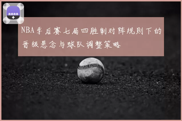NBA季后赛七局四胜制对阵规则下的晋级悬念与球队调整策略
