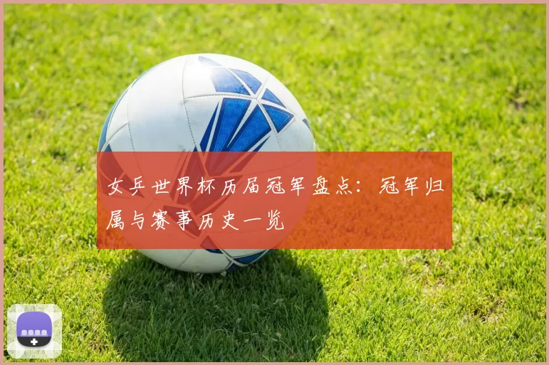 女乒世界杯历届冠军盘点：冠军归属与赛事历史一览