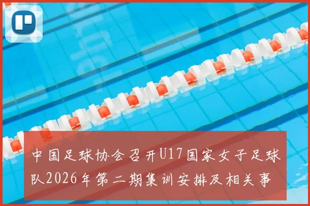 中国足球协会召开U17国家女子足球队2026年第二期集训安排及相关事项通知