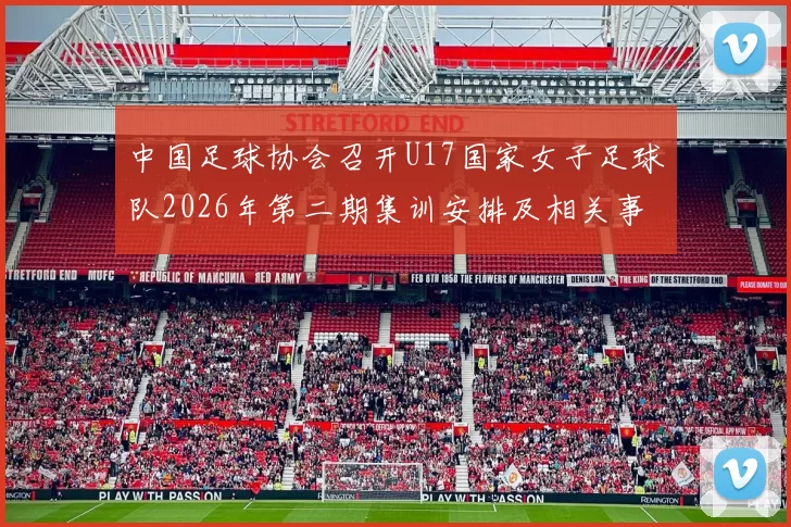 中国足球协会召开U17国家女子足球队2026年第二期集训安排及相关事项通知