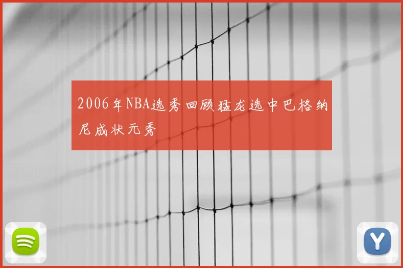2006年NBA选秀回顾猛龙选中巴格纳尼成状元秀