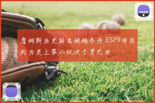詹姆斯历史排名超越乔丹 ESPN将其列为史上第二仅次于贾巴尔