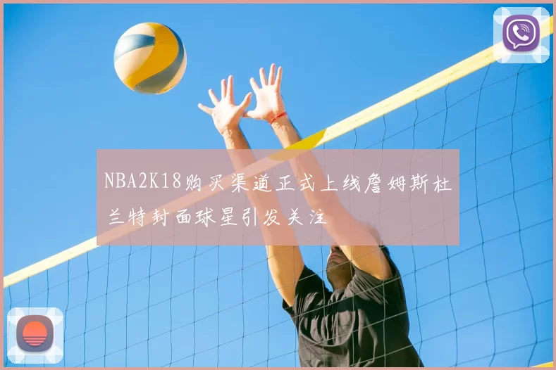 NBA2K18购买渠道正式上线詹姆斯杜兰特封面球星引发关注