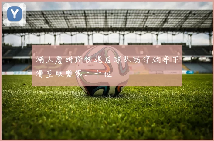 湖人詹姆斯伤退后球队防守效率下滑至联盟第二十位