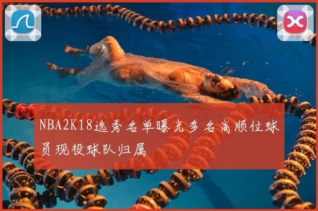 NBA2K18选秀名单曝光多名高顺位球员现役球队归属