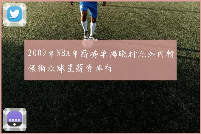 2009年NBA年薪榜单揭晓科比加内特领衔众球星薪资排行