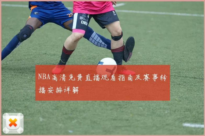 NBA高清免费直播观看指南及赛事转播安排详解