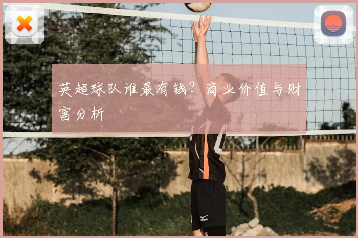 英超球队谁最有钱？商业价值与财富分析