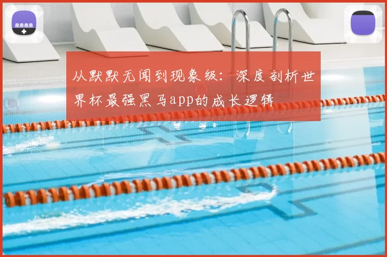 从默默无闻到现象级：深度剖析世界杯最强黑马app的成长逻辑
