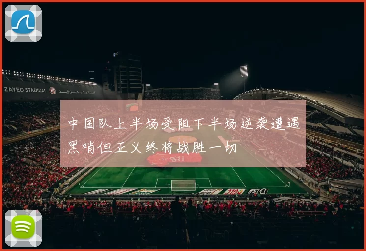 中国队上半场受阻下半场逆袭遭遇黑哨但正义终将战胜一切