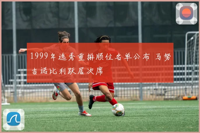 1999年选秀重排顺位名单公布 马努吉诺比利跃居次席