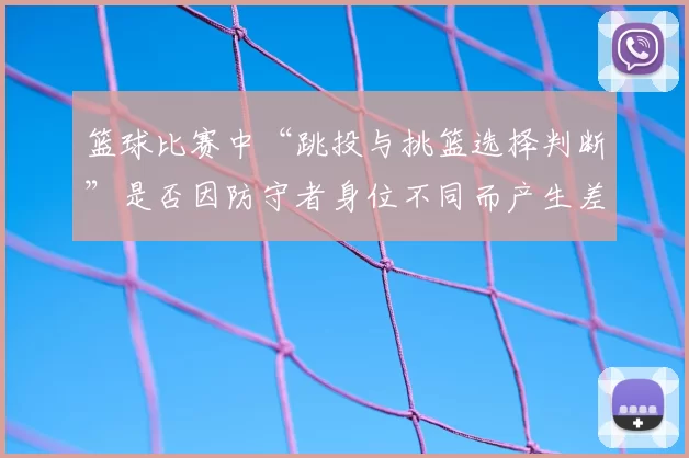 篮球比赛中“跳投与挑篮选择判断”是否因防守者身位不同而产生差异