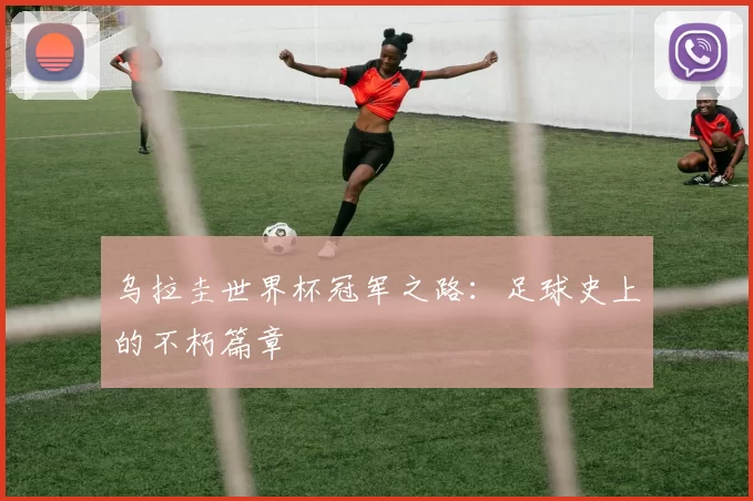 乌拉圭世界杯冠军之路：足球史上的不朽篇章