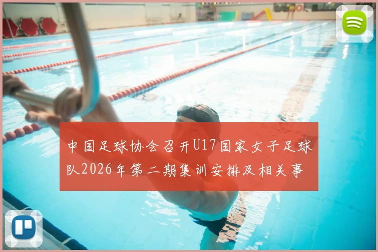 中国足球协会召开U17国家女子足球队2026年第二期集训安排及相关事项通知