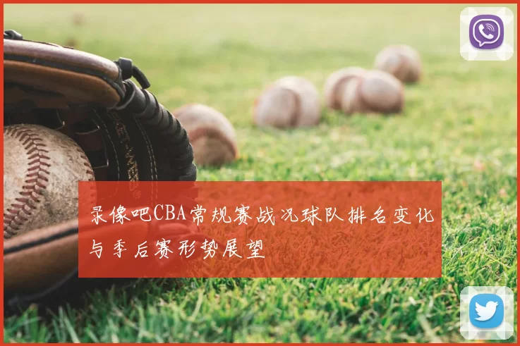 录像吧CBA常规赛战况球队排名变化与季后赛形势展望
