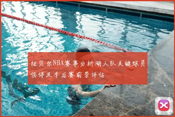 纽贝尔NBA赛事分析湖人队关键球员伤停及季后赛前景评估