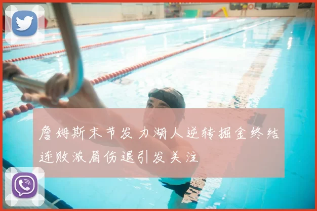 詹姆斯末节发力湖人逆转掘金终结连败浓眉伤退引发关注