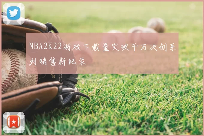 NBA2K22游戏下载量突破千万次创系列销售新纪录