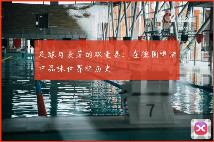 足球与麦芽的双重奏：在德国啤酒中品味世界杯历史