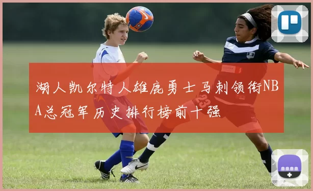湖人凯尔特人雄鹿勇士马刺领衔NBA总冠军历史排行榜前十强