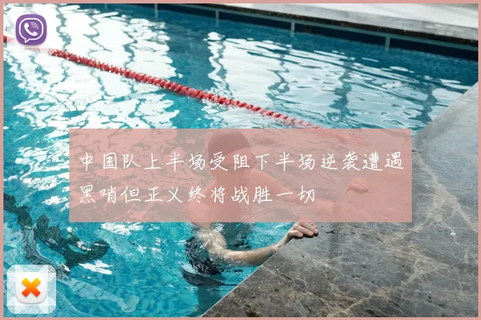 中国队上半场受阻下半场逆袭遭遇黑哨但正义终将战胜一切